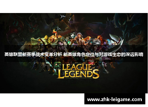 英雄联盟新赛季战术变革分析 新英雄角色定位与对游戏生态的深远影响 英雄联盟新赛季战术变革分析 新英雄角色定位与对游戏生态的深远影响