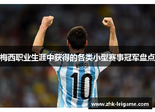 梅西职业生涯中获得的各类小型赛事冠军盘点 梅西职业生涯中获得的各类小型赛事冠军盘点