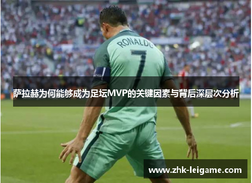 萨拉赫为何能够成为足坛MVP的关键因素与背后深层次分析 萨拉赫为何能够成为足坛MVP的关键因素与背后深层次分析