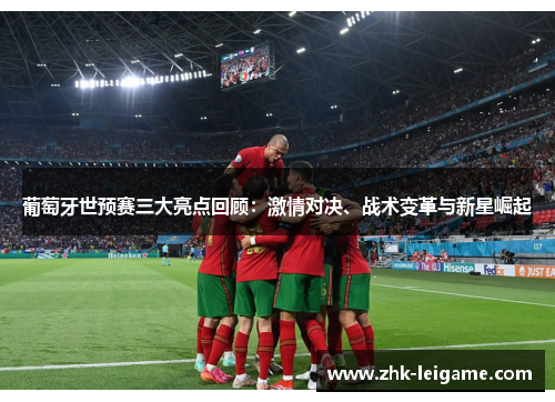 葡萄牙世预赛三大亮点回顾:激情对决、战术变革与新星崛起 葡萄牙世预赛三大亮点回顾:激情对决、战术变革与新星崛起