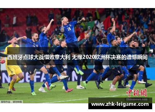 西班牙点球大战惜败意大利 无缘2020欧洲杯决赛的遗憾瞬间