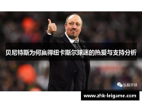 贝尼特斯为何赢得纽卡斯尔球迷的热爱与支持分析