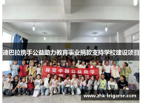 迪巴拉携手公益助力教育事业捐款支持学校建设项目