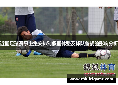 近期足球赛事密集安排对假期休整及球队备战的影响分析