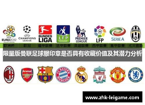 限量版曼联足球服印章是否具有收藏价值及其潜力分析 限量版曼联足球服印章是否具有收藏价值及其潜力分析