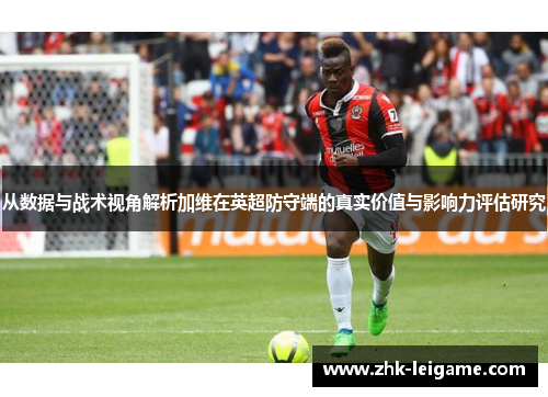 从数据与战术视角解析加维在英超防守端的真实价值与影响力评估研究