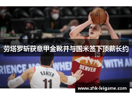 劳塔罗斩获意甲金靴并与国米签下顶薪长约