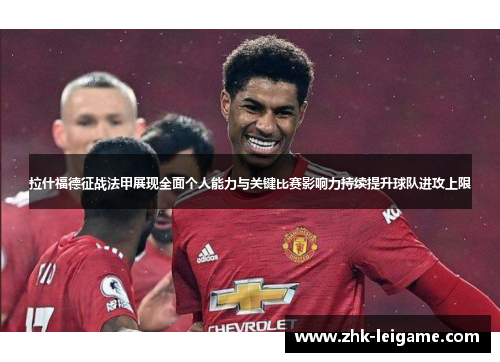 拉什福德征战法甲展现全面个人能力与关键比赛影响力持续提升球队进攻上限 拉什福德征战法甲展现全面个人能力与关键比赛影响力持续提升球队进攻上限