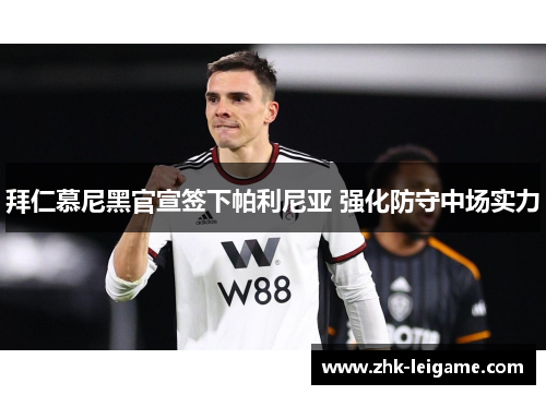 拜仁慕尼黑官宣签下帕利尼亚 强化防守中场实力 拜仁慕尼黑官宣签下帕利尼亚 强化防守中场实力