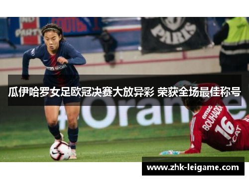 瓜伊哈罗女足欧冠决赛大放异彩 荣获全场最佳称号