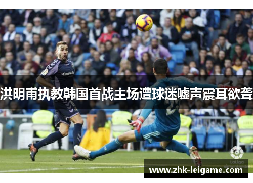 洪明甫执教韩国首战主场遭球迷嘘声震耳欲聋