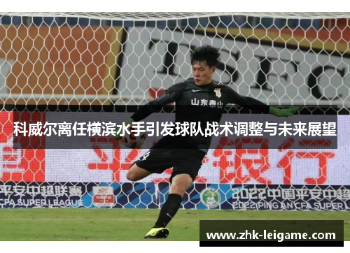 科威尔离任横滨水手引发球队战术调整与未来展望