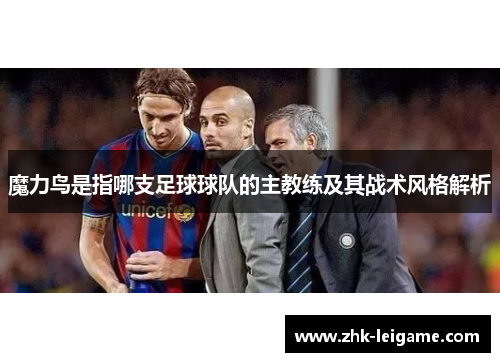 魔力鸟是指哪支足球球队的主教练及其战术风格解析