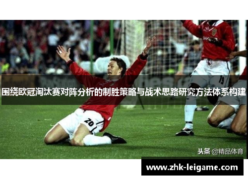 围绕欧冠淘汰赛对阵分析的制胜策略与战术思路研究方法体系构建