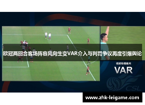 欧冠两回合客场阵容风向生变VAR介入与判罚争议再度引爆舆论 欧冠两回合客场阵容风向生变VAR介入与判罚争议再度引爆舆论