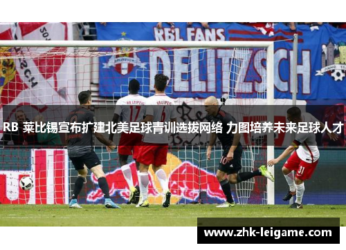 RB 莱比锡宣布扩建北美足球青训选拔网络 力图培养未来足球人才 RB 莱比锡宣布扩建北美足球青训选拔网络 力图培养未来足球人才
