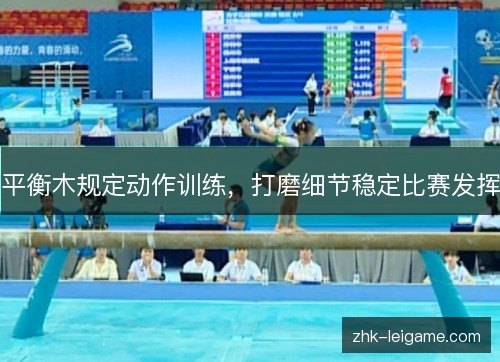 平衡木规定动作训练，打磨细节稳定比赛发挥