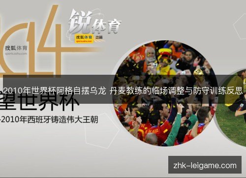 2010年世界杯阿格自摆乌龙 丹麦教练的临场调整与防守训练反思 2010年世界杯阿格自摆乌龙 丹麦教练的临场调整与防守训练反思
